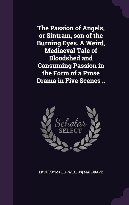 Front cover_The Passion of Angels, or Sintram, son of the Burning Eyes. A Weird, Mediaeval Tale of Bloodshed and Consuming Passion in the Form of a Prose Drama in Five Scenes ..