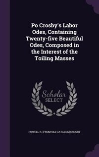 Po Crosby's Labor Odes, Containing Twenty-five Beautiful Odes, Composed in the Interest of the Toiling Masses