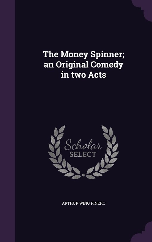 The Money Spinner; an Original Comedy in two Acts