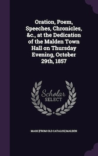 Front cover_Oration, Poem, Speeches, Chronicles, &c., at the Dedication of the Malden Town Hall on Thursday Evening, October 29th, 1857