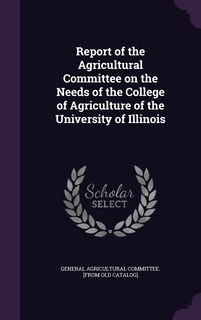 Couverture_Report of the Agricultural Committee on the Needs of the College of Agriculture of the University of Illinois