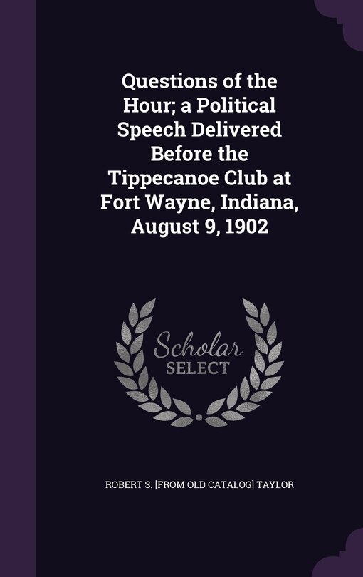 Front cover_Questions of the Hour; a Political Speech Delivered Before the Tippecanoe Club at Fort Wayne, Indiana, August 9, 1902