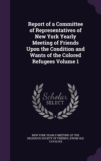 Front cover_Report of a Committee of Representatives of New York Yearly Meeting of Friends Upon the Condition and Wants of the Colored Refugees Volume 1