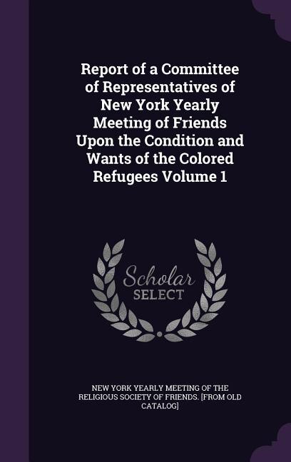 Front cover_Report of a Committee of Representatives of New York Yearly Meeting of Friends Upon the Condition and Wants of the Colored Refugees Volume 1
