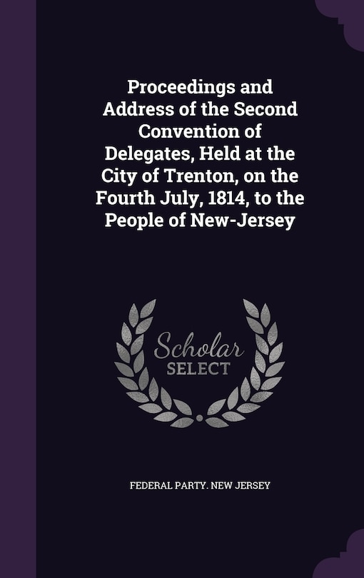 Couverture_Proceedings and Address of the Second Convention of Delegates, Held at the City of Trenton, on the Fourth July, 1814, to the People of New-Jersey