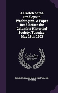Couverture_A Sketch of the Bradleys in Washington. A Paper Read Before the Columbia Historical Society, Tuesday, May 13th, 1902