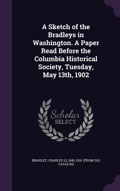 Couverture_A Sketch of the Bradleys in Washington. A Paper Read Before the Columbia Historical Society, Tuesday, May 13th, 1902