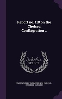 Front cover_Report no. 118 on the Chelsea Conflagration ..