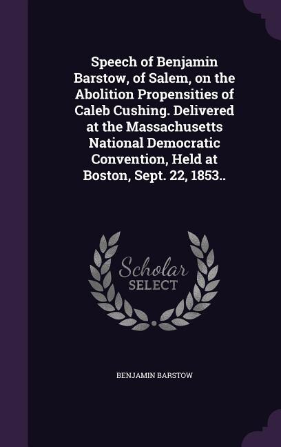 Couverture_Speech of Benjamin Barstow, of Salem, on the Abolition Propensities of Caleb Cushing. Delivered at the Massachusetts National Democratic Convention, Held at Boston, Sept. 22, 1853..
