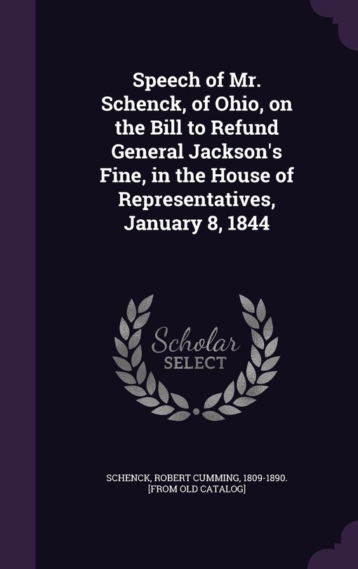 Couverture_Speech of Mr. Schenck, of Ohio, on the Bill to Refund General Jackson's Fine, in the House of Representatives, January 8, 1844
