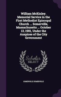 Front cover_William McKinley. Memorial Service in the First Methodist Episcopal Church ... Somerville, Massachusetts ... October 13, 1901, Under the Auspices of the City Government