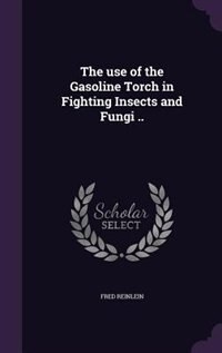 Front cover_The use of the Gasoline Torch in Fighting Insects and Fungi ..