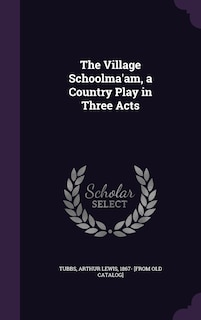 Couverture_The Village Schoolma'am, a Country Play in Three Acts