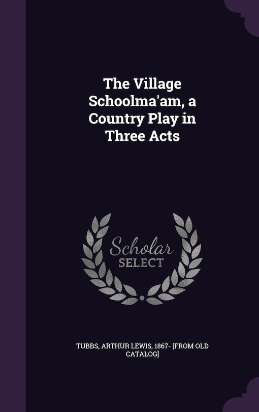 Couverture_The Village Schoolma'am, a Country Play in Three Acts