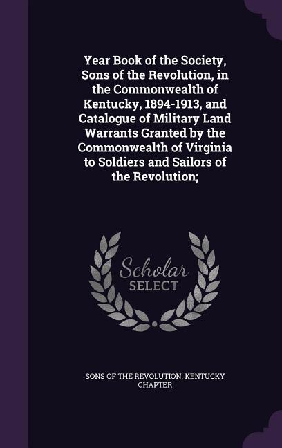 Front cover_Year Book of the Society, Sons of the Revolution, in the Commonwealth of Kentucky, 1894-1913, and Catalogue of Military Land Warrants Granted by the Commonwealth of Virginia to Soldiers and Sailors of the Revolution;