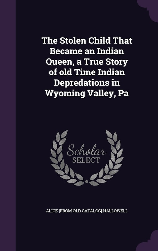 Couverture_The Stolen Child That Became an Indian Queen, a True Story of old Time Indian Depredations in Wyoming Valley, Pa