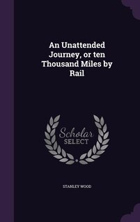 Front cover_An Unattended Journey, or ten Thousand Miles by Rail