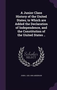 A Junior Class History of the United States; to Which are Added the Declaration of Independence, and the Constitution of the United States ..