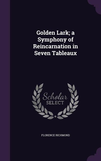 Golden Lark; a Symphony of Reincarnation in Seven Tableaux