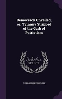 Couverture_Democracy Unveiled, or, Tyranny Stripped of the Garb of Patriotism