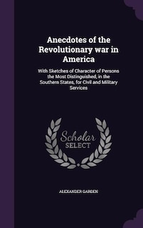 Anecdotes of the Revolutionary war in America: With Sketches of Character of Persons the Most Distinguished, in the Southern States, for Civil and