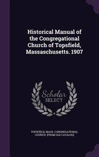 Front cover_Historical Manual of the Congregational Church of Topsfield, Massaschusetts. 1907