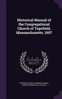 Front cover_Historical Manual of the Congregational Church of Topsfield, Massaschusetts. 1907