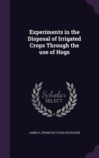 Front cover_Experiments in the Disposal of Irrigated Crops Through the use of Hogs