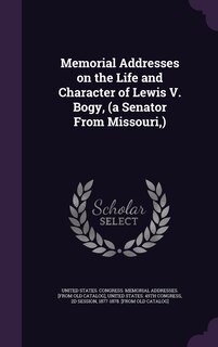 Front cover_Memorial Addresses on the Life and Character of Lewis V. Bogy, (a Senator From Missouri, )