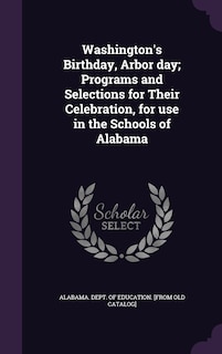 Front cover_Washington's Birthday, Arbor day; Programs and Selections for Their Celebration, for use in the Schools of Alabama