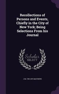 Recollections of Persons and Events, Chiefly in the City of New York; Being Selections From his Journal