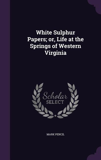 White Sulphur Papers; or, Life at the Springs of Western Virginia