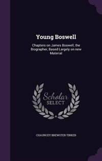 Young Boswell: Chapters on James Boswell, the Biographer, Based Largely on new Material