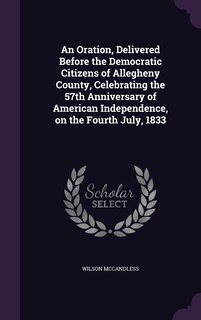 Front cover_An Oration, Delivered Before the Democratic Citizens of Allegheny County, Celebrating the 57th Anniversary of American Independence, on the Fourth July, 1833
