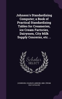 Front cover_Johnson's Standardizing Computer; a Book of Practical Standardizing Tables for Creameries, ice Cream Factories, Dairymen, City Milk Supply Concerns, etc. ..