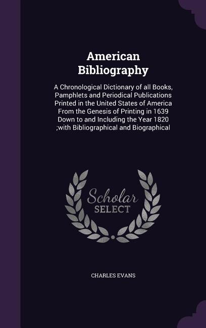 American Bibliography: A Chronological Dictionary of all Books, Pamphlets and Periodical Publications Printed in the Unite