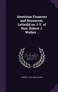 Couverture_American Finances and Resources. Letter[s] no. I-V, of Hon. Robert J. Walker ..