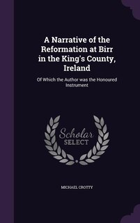 A Narrative of the Reformation at Birr in the King's County, Ireland: Of Which the Author was the Honoured Instrument