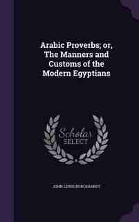 Arabic Proverbs; or, The Manners and Customs of the Modern Egyptians by John Lewis Burckhardt