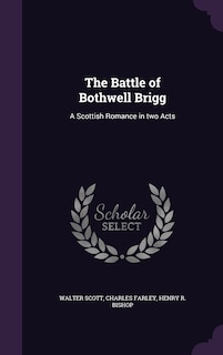 The Battle of Bothwell Brigg: A Scottish Romance in two Acts