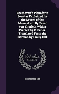 Couverture_Beethoven's Pianoforte Sonatas Explained for the Lovers of the Musical art. By Ernst von Elterlein With a Preface by E. Pauer. Translated From the German by Emily Hill