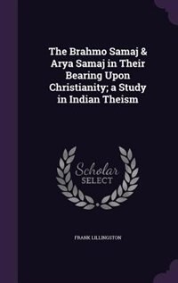 The Brahmo Samaj & Arya Samaj in Their Bearing Upon Christianity; a Study in Indian Theism