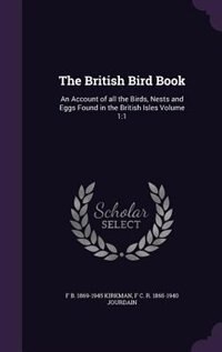 The British Bird Book: An Account of all the Birds, Nests and Eggs Found in the British Isles Volume 1:1