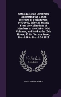 Couverture_Catalogue of an Exhibition Illustrating the Varied Interests of Book Buyers, 1450-1600, Selected Mainly From the Collections of Members of the Club of Odd Volumes, and Held at the Club House, 50 Mt. Vernon Street, March 18 to March 26, 1922