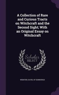 A Collection of Rare and Curious Tracts on Witchcraft and the Second Sight; With an Original Essay on Witchcraft