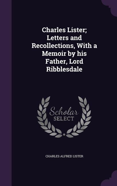 Front cover_Charles Lister; Letters and Recollections, With a Memoir by his Father, Lord Ribblesdale