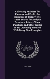 Front cover_Collecting Antiques for Pleasure and Profit; the Narrative of Twenty-five Years Search for Antique Furniture, Prints, China, Paintings and Other Works of art, Copiously Pictured With Many Fine Examples