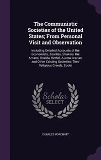 The Communistic Societies of the United States; From Personal Visit and Observation: Including Detailed Accounts of the Economists, Zoarites, Shakers, the Amana, Oneida, Bethel, Aurora