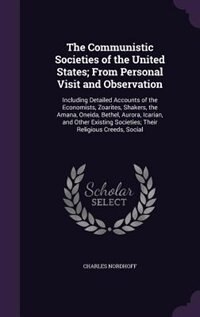 The Communistic Societies of the United States; From Personal Visit and Observation: Including Detailed Accounts of the Economists, Zoarites, Shakers, the Amana, Oneida, Bethel, Aurora
