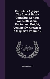 Couverture_Cornelius Agrippa. The Life of Henry Cornelius Agrippa von Nettesheim, Doctor and Knight, Commonly Known as a Magician Volume 2